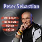 Peter Sebastian - Das Leben ist zu kurz für ein später